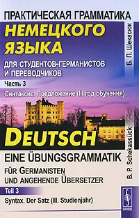 Обложка книги Практическая грамматика немецкого языка для студентов-германистов и переводчиков. Часть 3. Синтаксис. Предложение (III год обучения) / Deutsch eine Ubungsgrammatik fur Germanisten und Angehende Ubersetzer: Teil 3: Syntax. Der Satz (III Studienjahr, Б. П. Шекасюк