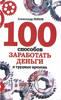 Обложка книги 100 способов заработать деньги в трудные времена, Александр Попов