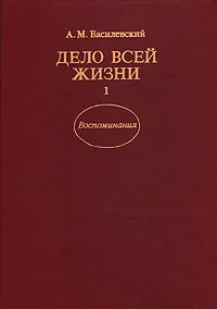 Обложка книги Дело всей жизни. В двух книгах. Книга 1, Василевский Александр Михайлович