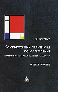 Обложка книги Компьютерный практикум по математике. Математический анализ. Линейная алгебра, Е. М. Воробьев