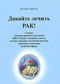 Обложка книги Давайте лечить рак!, Лебедев Евгений Геннадьевич