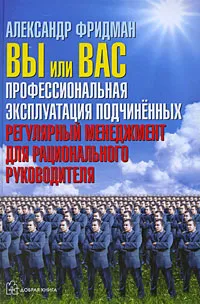 Обложка книги Вы или вас. Профессиональная эксплуатация подчиненных. Регулярный менеджмент для рационального руководителя, Александр Фридман