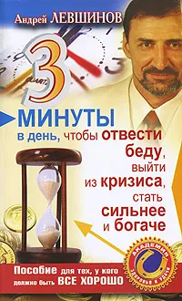 Обложка книги 3 минуты в день, чтобы отвести беду, выйти из кризиса, стать сильнее и богаче. Пособие для тех, у кого должно быть все хорошо, Андрей Левшинов