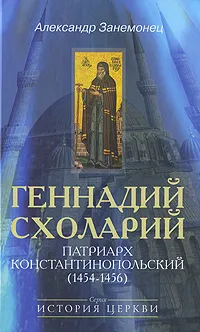 Обложка книги Геннадий Схоларий, патриарх Константинопольский ( 1454-1456), Александр Занемонец