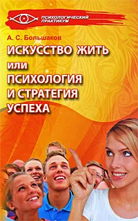Обложка книги Искусство жить, или Психология и стратегия успеха, А. С. Большаков