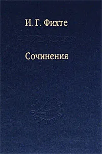 Обложка книги И. Г. Фихте. Сочинения, И. Г. Фихте