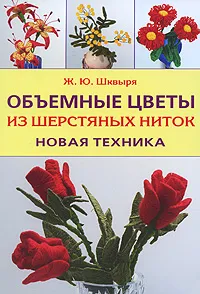 Обложка книги Объемные цветы из шерстяных ниток. Новая техника, Шквыря Жанна Юрьевна