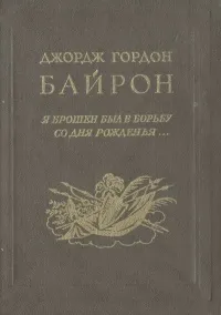 Обложка книги Я брошен был в борьбу со дня рожденья…, Джордж Гордон Байрон