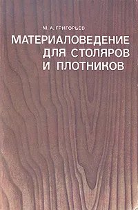 Обложка книги Материаловедение для столяров и плотников, М. А. Григорьев
