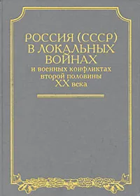 Обложка книги Россия (СССР) в локальных войнах и военных конфликтах второй половины XX века, В. А. Яременко, А. Н. Почтарев, А. В. Усиков