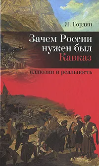 Обложка книги Зачем России нужен был Кавказ. Иллюзии и реальность, Я. Гордин