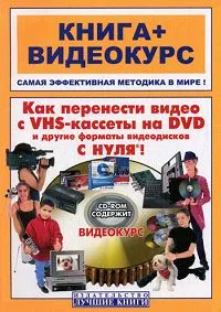 Обложка книги Как перенести видео с VHS-кассеты на DVD и другие форматы видеодисков с нуля! (+ CD-ROM), М. Владин, М. Романов