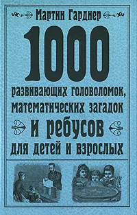 Обложка книги 1000 развивающих головоломок, математических загадок и ребусов для детей и взрослых, Гарднер Мартин