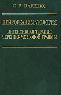 Обложка книги Нейрореаниматология. Интенсивная терапия черепно-мозговой травмы, С. В. Царенко