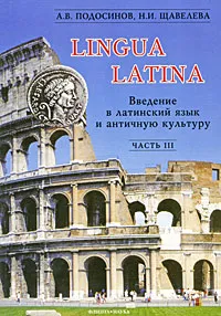 Обложка книги Lingua Latina. Введение в латинский язык и античную культуру. В 5 частях. Часть 3, А. В. Подосинов, Н. И. Щавелева