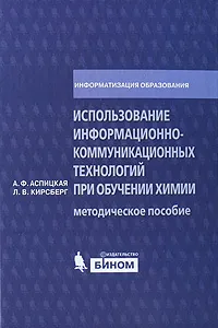 Обложка книги Использование информационно-коммуникационных технологий при обучении химии. Методическое пособие, А. Ф. Аспицкая, Л. В. Кирсберг