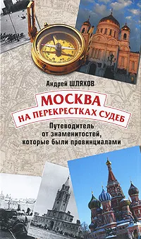 Обложка книги Москва на перекрестках судеб. Путеводитель от знаменитостей, которые были провинциалами, Андрей Шляхов