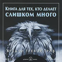 Обложка книги Книга для тех, кто делает слишком много, Бредли Тревор Грив