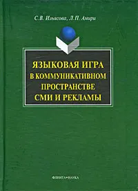 Обложка книги Языковая игра в коммуникативном пространстве СМИ и рекламы, С. В. Ильясова, Л. П. Амири