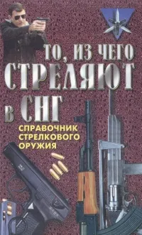 Обложка книги То, из чего стреляют в СНГ. Справочник стрелкового оружия, Благовестов Александр Иванович