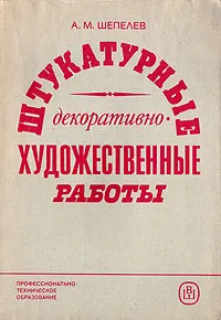 Обложка книги Штукатурные декоративно-художественные работы, А. М. Шепелев