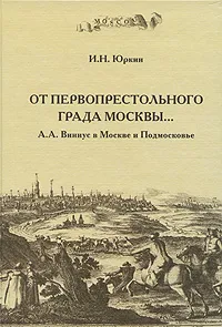 Обложка книги От первопрестольного града Москвы... А. А. Виниус в Москве и Подмосковье, И. Н. Юркин