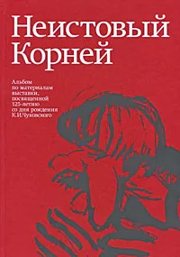 Обложка книги Неистовый Корней. Альбом по материалам выставки, посвященной 125-летию со дня рождения К. И. Чуковского, Е. Абакумова,Павел Крючков,Анна Рудник