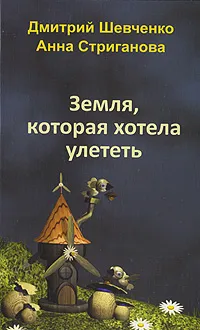 Обложка книги Земля, которая хотела улететь, Дмитрий Шевченко, Анна Стриганова