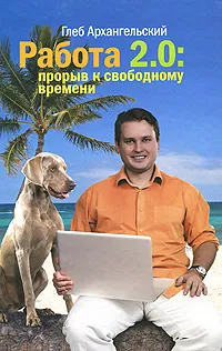 Обложка книги Работа 2.0. Прорыв к свободному времени, Архангельский Г.А.