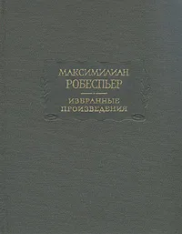 Обложка книги Максимилиан Робеспьер. Избранные произведения в трех томах. Том 1, Максимилиан Робеспьер