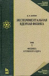 Обложка книги Экспериментальная ядерная физика. В 3 томах. Том 1. Физика атомного ядра, К. Н. Мухин