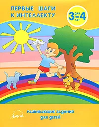 Обложка книги Первые шаги к интеллекту. Развивающие задания для детей 3-4 лет, Анна Белошистая