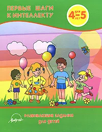 Обложка книги Первые шаги к интеллекту. Развивающие задания для детей 4-5 лет, Анна Белошистая,Зоя Мячина