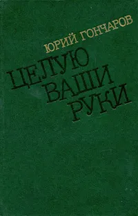 Обложка книги Целую ваши руки, Гончаров Юрий Данилович