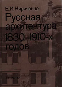 Обложка книги Русская архитектура 1830 - 1910-х годов, Е. И. Кириченко