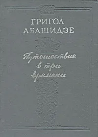 Обложка книги Путешествие в три времени, Григол Абашидзе