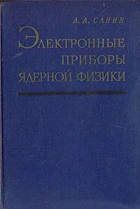 Обложка книги Электронные приборы ядерной физики, А. А. Санин