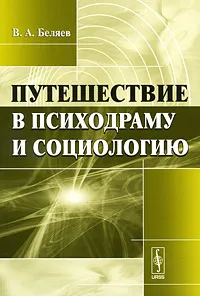 Обложка книги Путешествие в психодраму и социологию, В. А. Беляев
