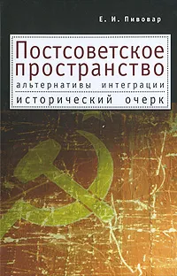 Обложка книги Постсоветское пространство. Альтернативы интеграции. Исторический очерк, Пивовар Ефим Иосифович