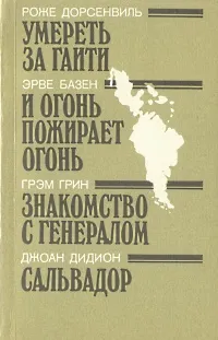 Обложка книги Умереть за Гаити. И огонь пожирает огонь. Знакомство с генералом. Сальвадор, Роже Дорсенвиль, Эрве Базен, Грэм Грин, Джоан Дидион