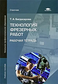 Обложка книги Технология фрезерных работ. Рабочая тетрадь, Т. А. Багдасарова