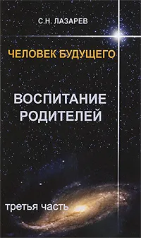 Обложка книги Человек будущего. Воспитание родителей. Часть 3, С. Н. Лазарев