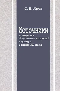 Обложка книги Источники для изучения общественных настроений и культуры России XX века, С. В. Яров