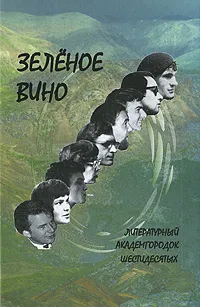 Обложка книги Зеленое вино. Литературный Академгородок шестидесятых, Владимир Бойков,Владимир Горбенко,Владимир Захаров,Лидия Киселева,Геннадий Прашкевич,Алексей Птицын,Владимир Свиньин,Валерий