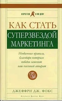 Обложка книги Как стать суперзвездой маркетинга. Необычные правила, благодаря которым победно зазвенит ваш кассовый аппарат, Джеффри Дж. Фокс