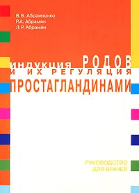 Обложка книги Индукция родов и их регуляция простагландинами, В. В. Абрамченко, Р. А. Абрамян, Л. Р. Абрамян