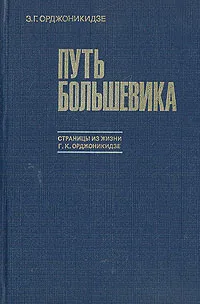 Обложка книги Путь большевика. Страницы из жизни Г. К. Орджоникидзе, Орджоникидзе Зинаида Гавриловна