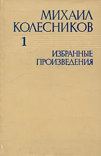 Обложка книги Михаил Колесников. Избранные произведения. В 3 томах. Том 1, Михаил Колесников