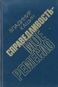 Обложка книги Справедливость - мое ремесло. Комплект из трех книг. Книга 3, Кашин Владимир Леонидович