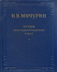 Обложка книги И. В. Мичурин. Итоги шестидесятилетних работ, И. В. Мичурин